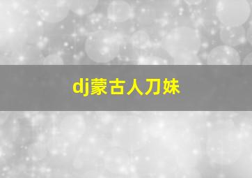 dj蒙古人刀妹