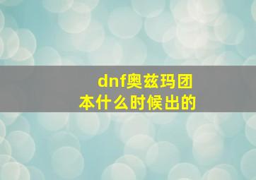 dnf奥兹玛团本什么时候出的