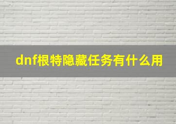 dnf根特隐藏任务有什么用