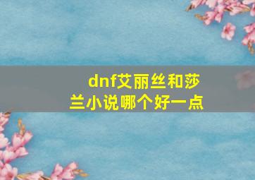 dnf艾丽丝和莎兰小说哪个好一点