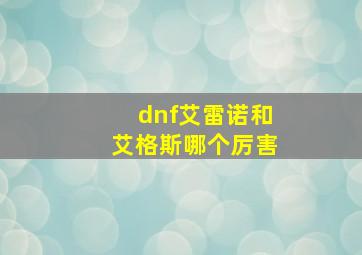 dnf艾雷诺和艾格斯哪个厉害