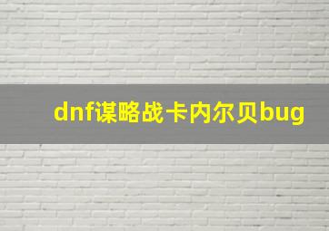 dnf谋略战卡内尔贝bug