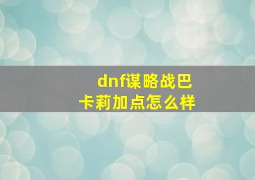 dnf谋略战巴卡莉加点怎么样