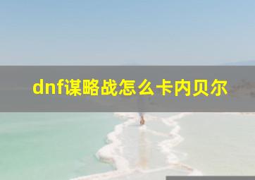 dnf谋略战怎么卡内贝尔