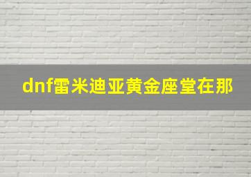 dnf雷米迪亚黄金座堂在那