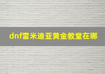 dnf雷米迪亚黄金教堂在哪