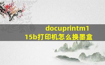 docuprintm115b打印机怎么换墨盒