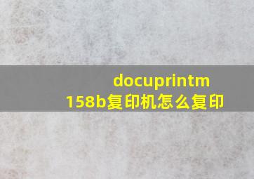 docuprintm158b复印机怎么复印