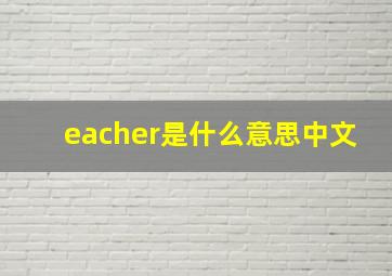 eacher是什么意思中文