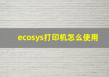 ecosys打印机怎么使用