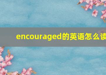 encouraged的英语怎么读