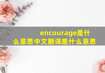 encourage是什么意思中文翻译是什么意思