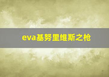 eva基努里维斯之枪