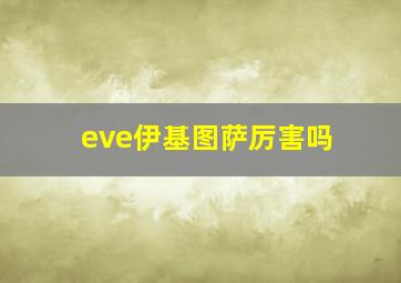 eve伊基图萨厉害吗