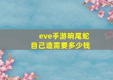 eve手游响尾蛇自己造需要多少钱