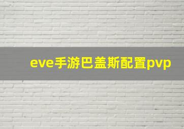 eve手游巴盖斯配置pvp