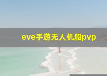 eve手游无人机船pvp