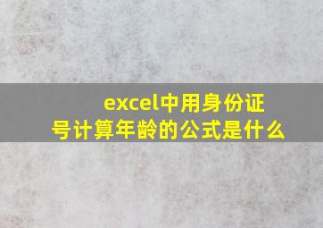 excel中用身份证号计算年龄的公式是什么