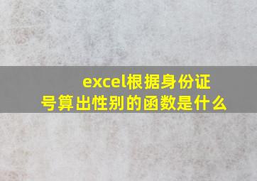 excel根据身份证号算出性别的函数是什么