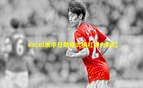 excel表中日期格式横杠变为斜杠