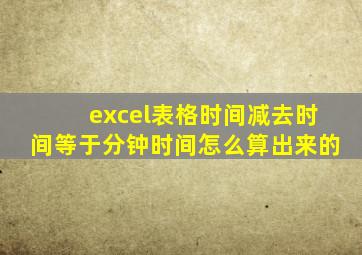 excel表格时间减去时间等于分钟时间怎么算出来的