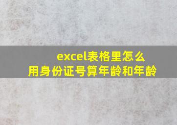 excel表格里怎么用身份证号算年龄和年龄