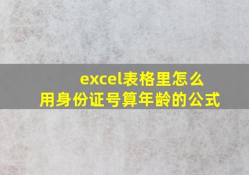 excel表格里怎么用身份证号算年龄的公式