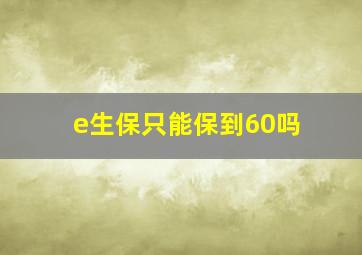 e生保只能保到60吗