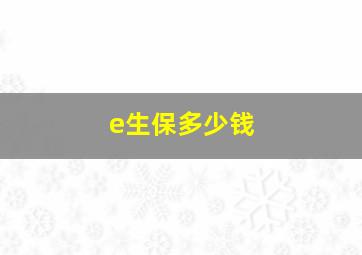 e生保多少钱