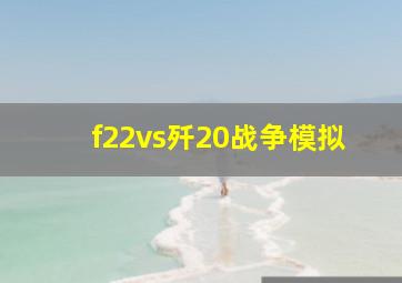 f22vs歼20战争模拟