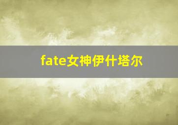 fate女神伊什塔尔