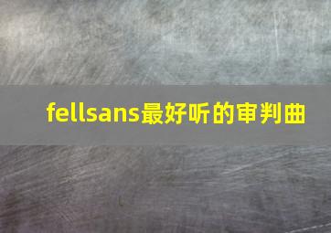 fellsans最好听的审判曲