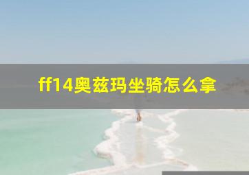 ff14奥兹玛坐骑怎么拿