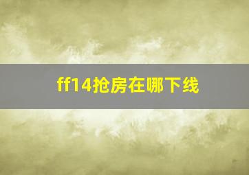 ff14抢房在哪下线