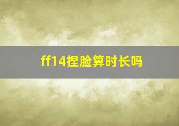 ff14捏脸算时长吗