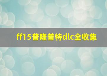 ff15普隆普特dlc全收集