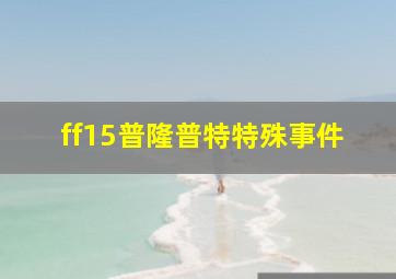 ff15普隆普特特殊事件