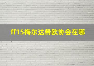 ff15梅尔达希欧协会在哪