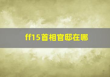 ff15首相官邸在哪