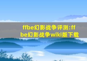 ffbe幻影战争评测:ffbe幻影战争wiki版下载