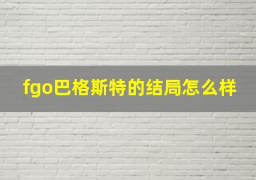 fgo巴格斯特的结局怎么样