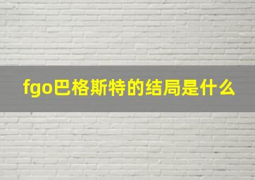 fgo巴格斯特的结局是什么