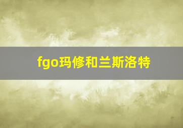 fgo玛修和兰斯洛特