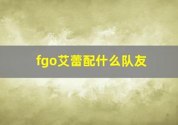 fgo艾蕾配什么队友