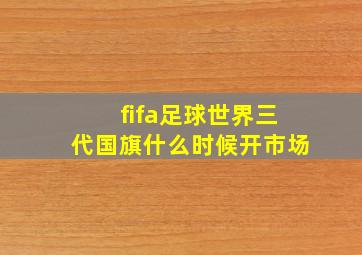 fifa足球世界三代国旗什么时候开市场