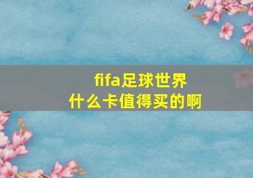 fifa足球世界什么卡值得买的啊