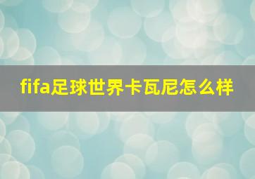 fifa足球世界卡瓦尼怎么样