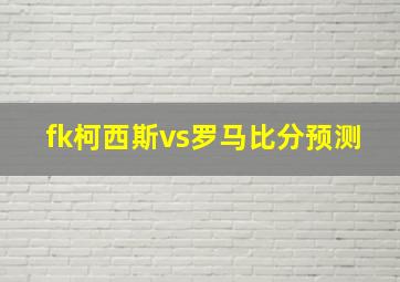 fk柯西斯vs罗马比分预测