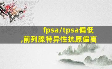 fpsa/tpsa偏低,前列腺特异性抗原偏高