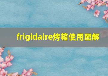 frigidaire烤箱使用图解